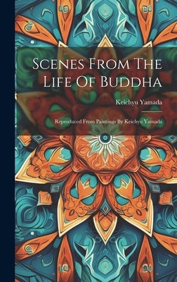Scenes From The Life Of Buddha: Reproduced From Paintings By Keichyu Yamada by Yamada, Keichyu