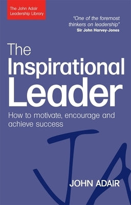 The Inspirational Leader: How to Motivate, Encourage and Achieve Success by Adair, John