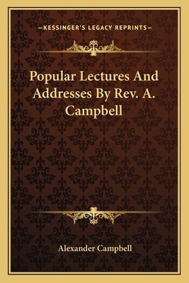 Popular Lectures And Addresses By Rev. A. Campbell by Campbell, Alexander