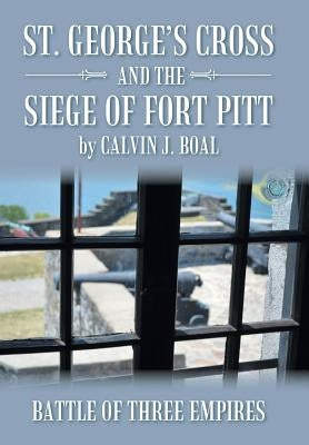 St. George's Cross and the Siege of Fort Pitt: Battle of Three Empires by Boal, Calvin J.
