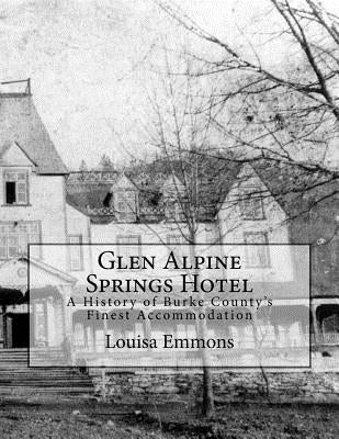 Glen Alpine Springs Hotel: A History of Burke County's Finest Accommodation by Emmons, Louisa