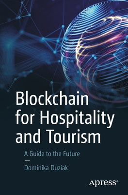 Blockchain for Hospitality and Tourism: A Guide to the Future by Duziak, Dominika