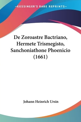 De Zoroastre Bactriano, Hermete Trismegisto, Sanchoniathone Phoenicio (1661) by Ursin, Johann Heinrich