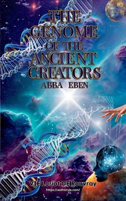 The Genome of the Ancient Creators: "Abba" Eben! by de Rouvray, Vie Loriot