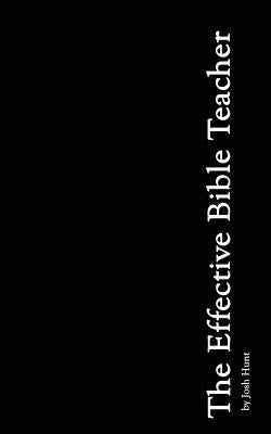 The Effective Bible Teacher by Hunt, Josh