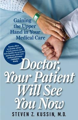 Doctor, Your Patient Will See You Now: Gaining the Upper Hand in Your Medical Care by Kussin, Steven Z.