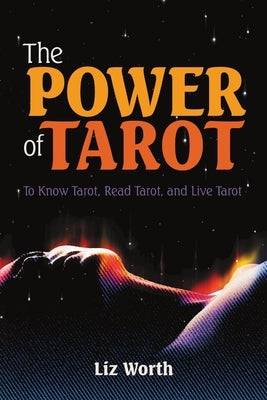 The Power of Tarot: To Know Tarot, Read Tarot, and Live Tarot by Worth, Liz