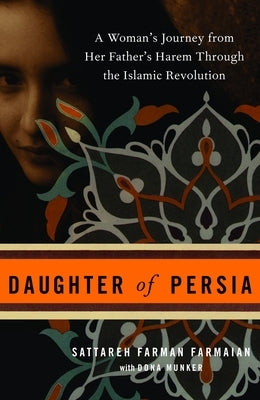Daughter of Persia: A Woman's Journey from Her Father's Harem Through the Islamic Revolution by Farmaian, Sattareh Farman