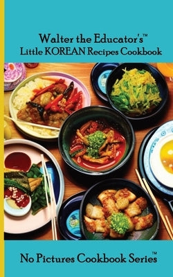 Walter the Educator's Little Korean Recipes Cookbook by Walter the Educator