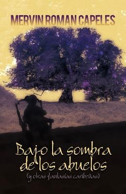 Bajo La Sombra de Los Abuelos: (Y Otras Fantasias Caribenas) by Roman, Mervin