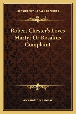 Robert Chester's Loves Martyr Or Rosalins Complaint by Grosart, Alexander B.