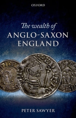 The Wealth of Anglo-Saxon England by Sawyer, Peter