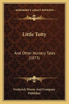 Little Totty: And Other Nursery Tales (1875) by Frederick Warne and Company Publisher