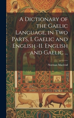 A Dictionary of the Gaelic Language, in Two Parts, I. Gaelic and English.-II. English and Gaelic ... by MacLeod, Norman 1783-1862