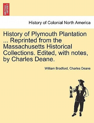 History of Plymouth Plantation ... Reprinted from the Massachusetts Historical Collections. Edited, with notes, by Charles Deane. by Bradford, William