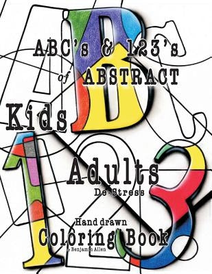 ABC's & 123's of ABSTRACT: Kids & Adult De-Stress Coloring Book by Allen, Benjamin D.