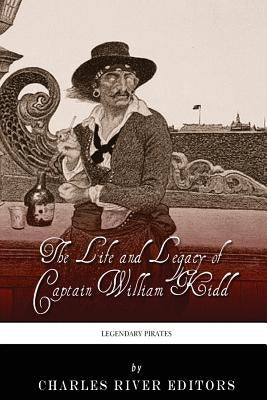 Legendary Pirates: The Life and Legacy of Captain William Kidd by Charles River