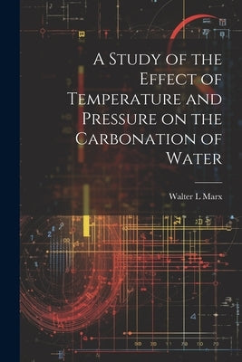 A Study of the Effect of Temperature and Pressure on the Carbonation of Water by Marx, Walter L.