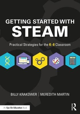 Getting Started with STEAM: Practical Strategies for the K-8 Classroom by Krakower, Billy