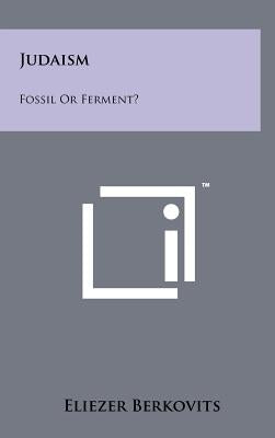 Judaism: Fossil Or Ferment? by Berkovits, Eliezer