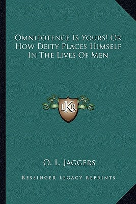 Omnipotence Is Yours! Or How Deity Places Himself In The Lives Of Men by Jaggers, O. L.