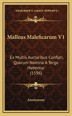 Malleus Maleficarum V1: Ex Multis Auctoribus Conflati, Quorum Nomina A Tergo Habentur (1596) by Anonymous