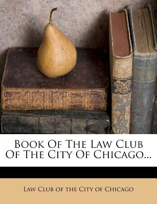 Book of the Law Club of the City of Chicago... by Law Club of the City of Chicago