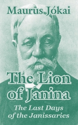 The Lion of Janina: The Last Days of the Janissaries by Jokai, Maurus