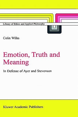Emotion, Truth and Meaning: In Defense of Ayer and Stevenson by Wilks, C.