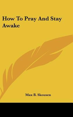 How To Pray And Stay Awake by Skousen, Max B.