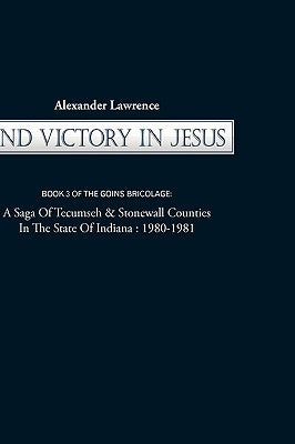 2nd Victory in Jesus: Book 3 of the Goins Bricolage: A Saga of Tecumseh & Stonewall Counties in the State of Indiana: 1980-1981 by Alexander Lawrence, Lawrence