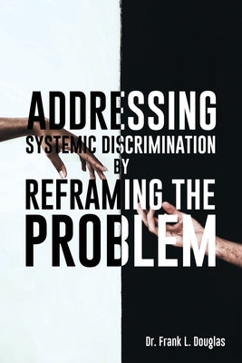 Addressing Systemic Discrimination by Reframing the Problem by Douglas, Frank L.