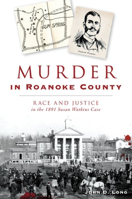 Murder in Roanoke County: Race and Justice in the 1891 Susan Watkins Case by Long, John