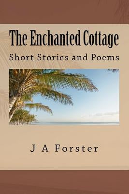 The Enchanted Cottage: Short Stories and Poems by Forster, J. A.