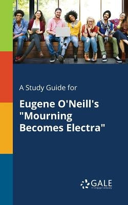 A Study Guide for Eugene O'Neill's "Mourning Becomes Electra" by Gale, Cengage Learning