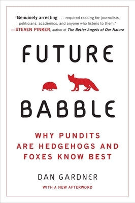 Future Babble: Why Pundits Are Hedgehogs and Foxes Know Best by Gardner, Daniel