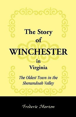 The Story of Winchester in Virginia: The Oldest Town in the Shenandoah Valley by Morton, Frederic