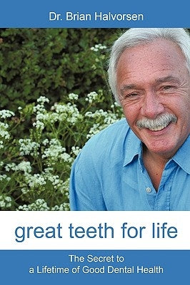 Great Teeth for Life: The Secret to a Lifetime of Good Dental Health by Halvorsen, Bds Lds Rcs Brian