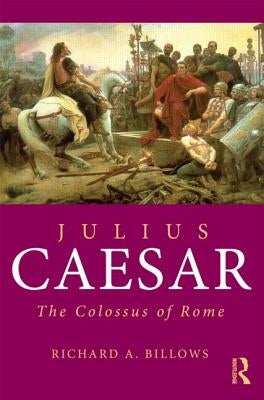 Julius Caesar: The Colossus of Rome by Billows, Richard A.