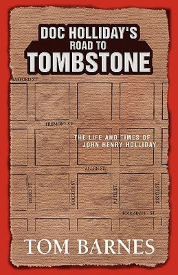 Doc Holliday's Road to Tombstone: The Life and Times of John Henry Holliday by Barnes, Tom