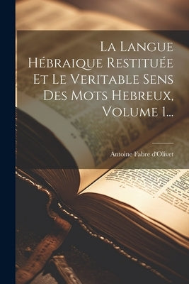 La Langue Hébraique Restituée Et Le Veritable Sens Des Mots Hebreux, Volume 1... by D'Olivet, Antoine Fabre
