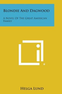 Blondie and Dagwood: A Novel of the Great American Family by Lund, Helga