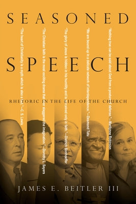 Seasoned Speech: Rhetoric in the Life of the Church by Beitler III, James E., III