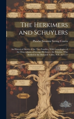 The Herkimers and Schuylers: An Historical Sketch of the two Families, With Genealogies of the Descendants of George Herkimer, the Palatine, who Se by Cowen, Phoebe Susanna Strong