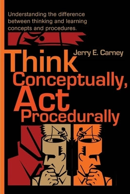 Think Conceptually, ACT Procedurally: Understanding the Difference Between Thinking and Learning Concepts and Procedures by Carney, Jerry E.