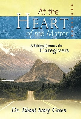 At the Heart of the Matter: A Spiritual Journey for Caregivers by Green, Eboni Ivory