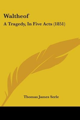 Waltheof: A Tragedy, In Five Acts (1851) by Serle, Thomas James