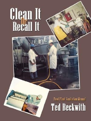 Clean It or Recall It: Food Plant Sanitation Manual by Beckwith, Ted