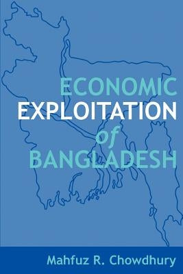 Economic Exploitation of Bangladesh by Chowdhury, Mahfuz R.