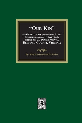 Our Kin - The Genealogies of some of the Early Families who made History in the founding and Development of Bedford County, Virginia by Ackerly, Mary D.